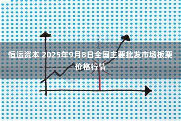 恒运资本 2025年9月8日全国主要批发市场板栗价格行情
