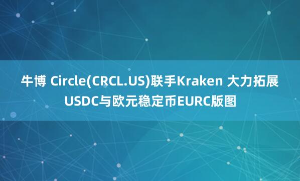 牛博 Circle(CRCL.US)联手Kraken 大力拓展USDC与欧元稳定币EURC版图