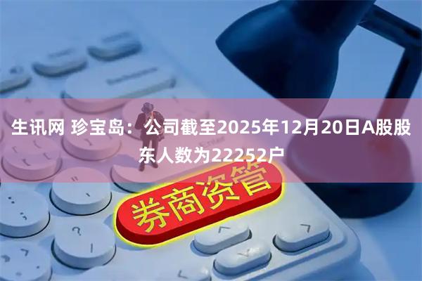 生讯网 珍宝岛：公司截至2025年12月20日A股股东人数为22252户