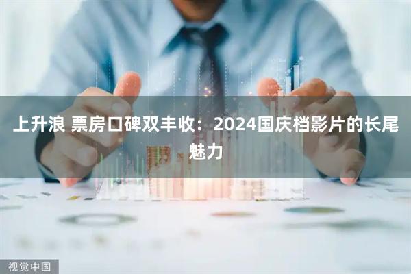 上升浪 票房口碑双丰收：2024国庆档影片的长尾魅力
