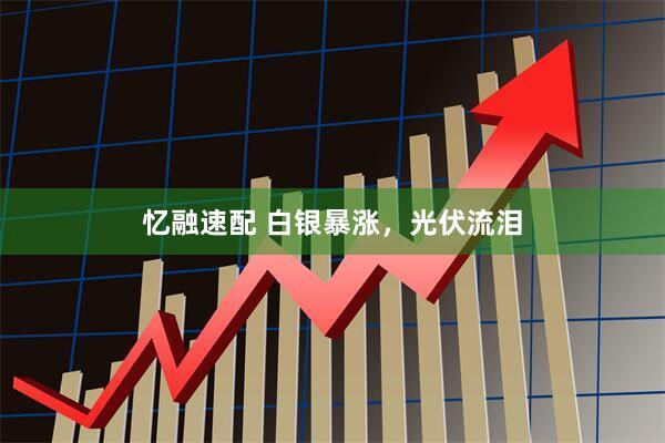 忆融速配 白银暴涨，光伏流泪