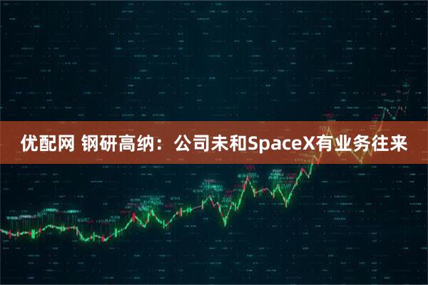 优配网 钢研高纳：公司未和SpaceX有业务往来